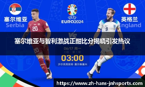 塞尔维亚与智利激战正酣比分揭晓引发热议